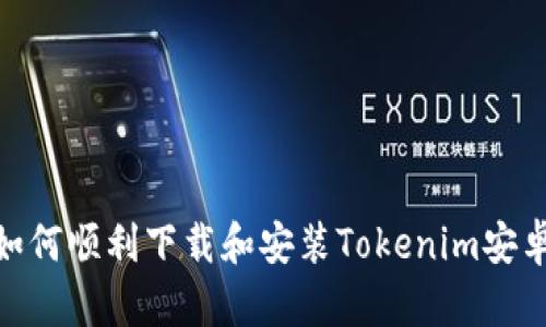 : 如何顺利下载和安装Tokenim安卓版