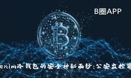 揭开Tokenim冷钱包的安全神秘面纱:公安监控背后的真相