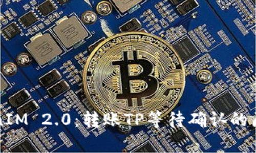 深度解析TokenIM 2.0：转账TP等待确认的原因与解决方案