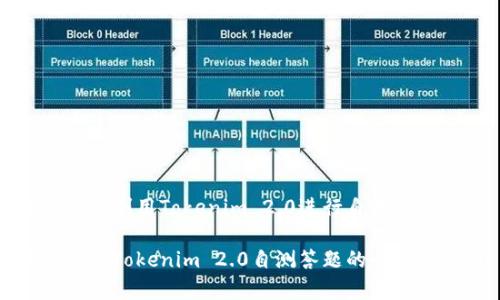 如何有效利用Tokenim 2.0进行自测答题

有效利用Tokenim 2.0自测答题的全方位指南