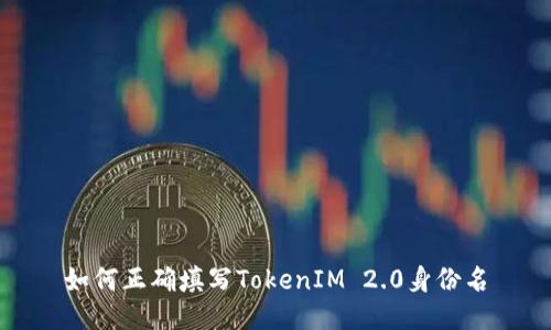 如何正确填写TokenIM 2.0身份名