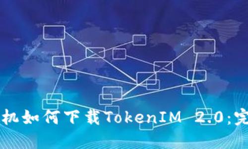 苹果手机如何下载TokenIM 2.0：完整指南