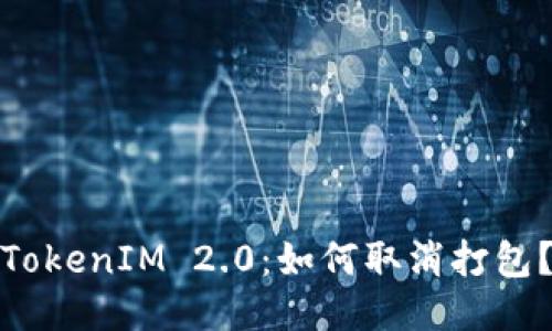 TokenIM 2.0：如何取消打包？