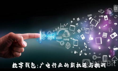  
数字钱包：广电行业的新机遇与挑战