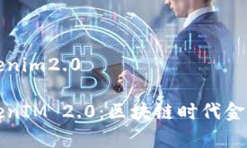 有钱还模式tokenim2.0

有钱还模式TokenIM 2.0：区块链时代金融管理的新选择