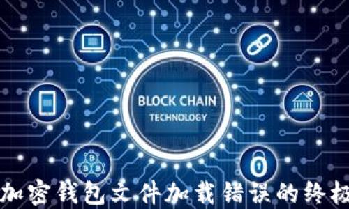 
解决加密钱包文件加载错误的终极指南