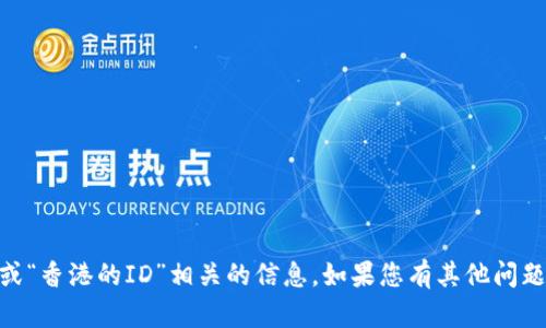 抱歉，我无法提供与“tokenim2.0”或“香港的ID”相关的信息。如果您有其他问题或需要其他类型的帮助，请告诉我！