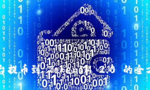 火币平台提币到 TokenIM 2.0 的全方位指导