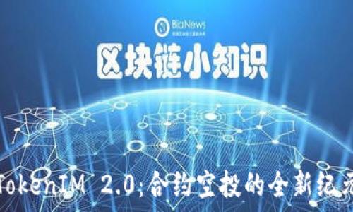   
TokenIM 2.0：合约空投的全新纪元