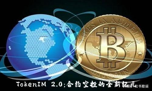   
TokenIM 2.0：合约空投的全新纪元