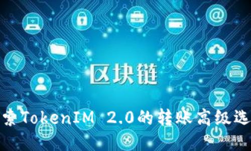 探索TokenIM 2.0的转账高级选项