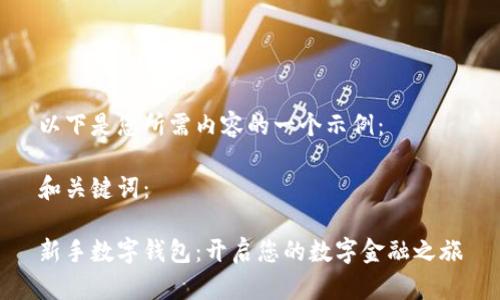 以下是您所需内容的一个示例：

和关键词：

新手数字钱包：开启您的数字金融之旅