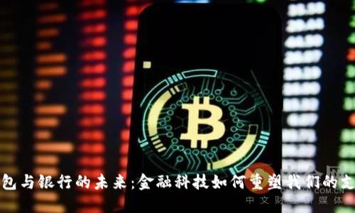 数字钱包与银行的未来：金融科技如何重塑我们的支付方式