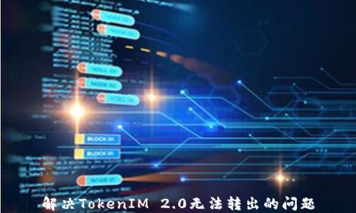
解决TokenIM 2.0无法转出的问题
