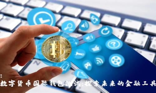 :
数字货币国际钱包测试：探索未来的金融工具