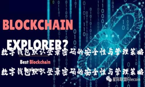 数字钱包默认登录密码的安全性与管理策略

数字钱包默认登录密码的安全性与管理策略