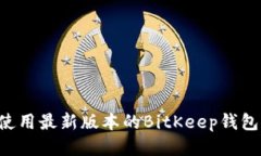 如何下载并使用最新版本的BitKeep钱包：全方位指