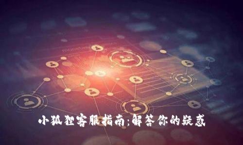 小狐狸客服指南：解答你的疑惑